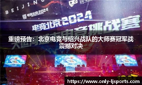 重磅预告：北京电竞与绍兴战队的大师赛冠军战震撼对决