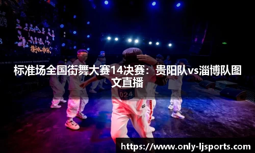 标准场全国街舞大赛14决赛：贵阳队vs淄博队图文直播